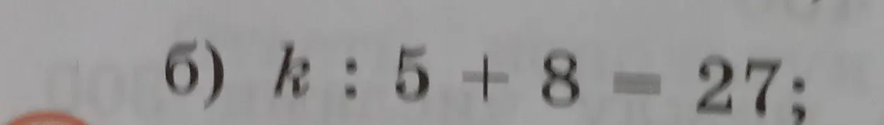 Помоги мне решить уравнение k : 5 + 8 = 27