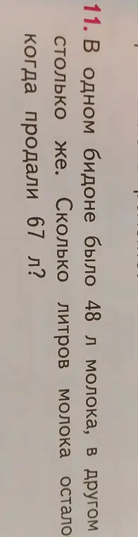 Ты можешь сказать, сколько литров молока осталось, когда продали 67 л, если в одном бидоне было 48 л молока, в другом столько же?