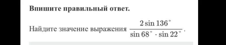 Найди значение выражения 2sin(136°) / (sin(68°) * sin(22°))