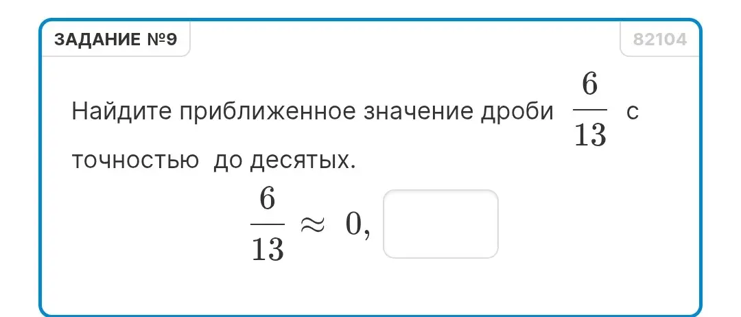Найди приближенное значение дроби 6/13 с точностью до десятых