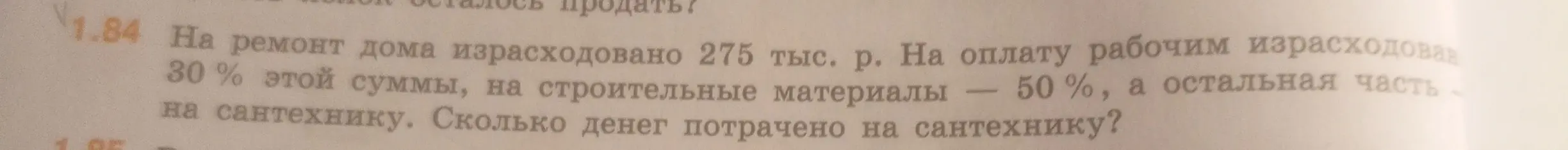 Ты просишь меня вычислить, сколько денег было потрачено на сантехнику, если на ремонт дома израсходовано 275 тыс. р., на оплату рабочим израсходовали 30% этой суммы, на строительные материалы 50%, а остальная часть на сантехнику.