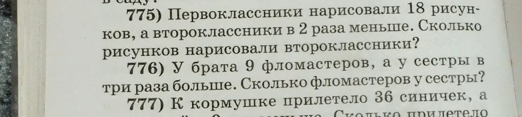 Помоги решить задачи 775, 776, 777:  775) Первоклассники нарисовали 18 рисунков, а второклассники в 2 раза меньше. Сколько рисунков нарисовали второклассники?