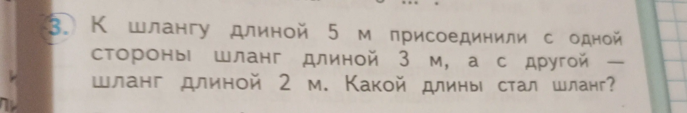 Реши задачу: К шлангу длиной 5 м присоединили с одной стороны шланг длиной 3 м, а с другой шланг длиной 2 м. Какой длины стал шланг?