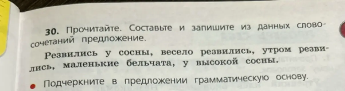 Помоги составить и записать из данных словосочетаний предложение и подчеркни в предложении грамматическую основу