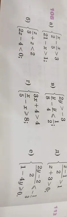 Реши системы неравенств в задании 108: а) {x/2 > -3, 21 - x > 1; б) {2y > -3, y/8 - y/4 <= 1/2; в) {3x + 4 > 4, x/5 - x >= 8; г) {z/3 + z < 2, 2z - 4 < 0; д) { (z + 3)/2 > 0, (2y - 2)/2 <= -1/3, 1 - 4y >= 0