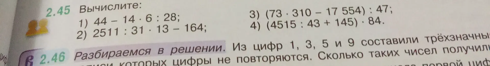 Вычисли примеры: 1) 44 - 14 * 6 : 28; 2) 2511 : 31 * 13 - 164; 3) (73 * 310 - 17554) : 47; 4) (4515 : 43 + 145) * 84.