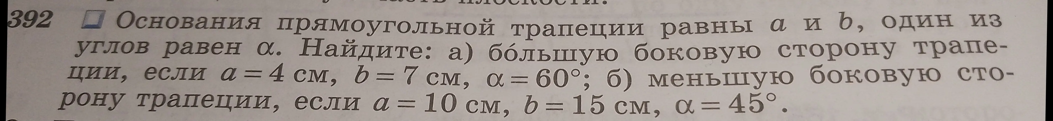 Реши задачу: основания прямоугольной трапеции равны a = 4 см и b = 7см, один из углов равен α = 60°, найди большую боковую сторону трапеции; и найди меньшую боковую сторону трапеции, если a = 10 см, b = 15 см, α = 45°
