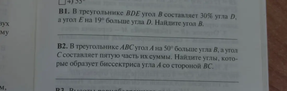 Реши задачу B1: В треугольнике BDE угол B составляет 30% угла D, а угол E на 19° больше угла D. Найди угол B и задачу B2: В треугольнике ABC угол A на 50° больше угла B, а угол C составляет пятую часть их суммы. Найди углы, которые образует биссектриса угла A со стороной BC.