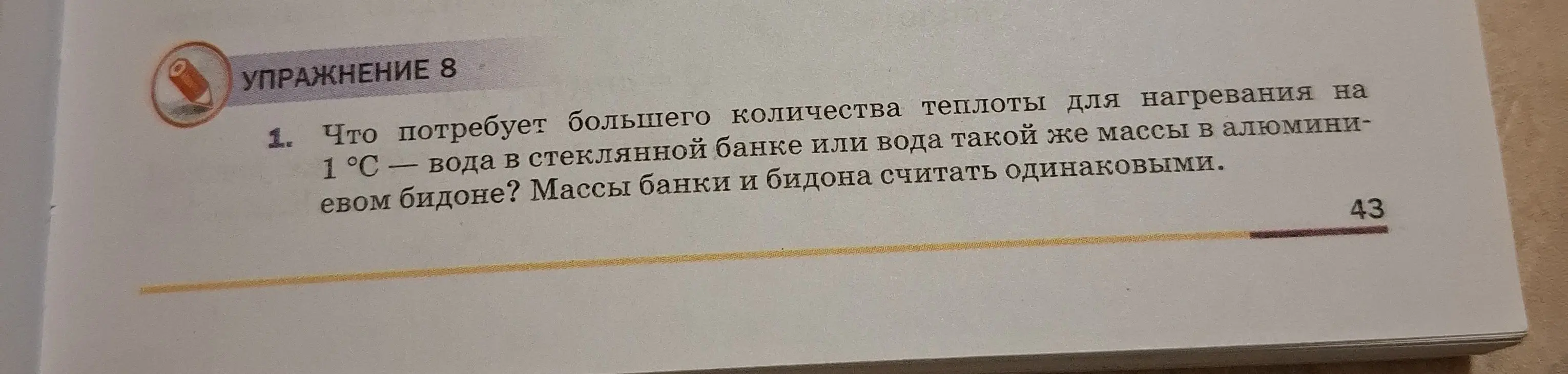Ты спрашиваешь, что потребует большего количества теплоты для нагревания на 1 °С - вода в стеклянной банке или вода такой же массы в алюминиевом бидоне?