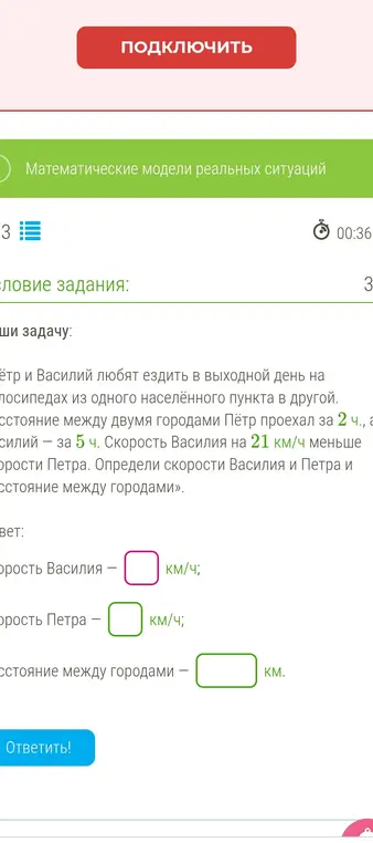 Помоги решить задачу: Пётр и Василий любят ездить на велосипедах из одного населённого пункта в другой. Расстояние между двумя городами Пётр проехал за 2 ч., а Василий за 5 ч. Скорость Василия на 21 км/ч меньше скорости Петра. Определи скорости Василия и Петра и расстояние между городами