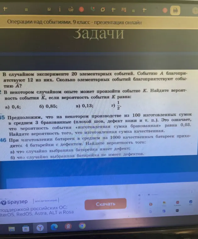 Реши задачи по теории вероятности: 1. Сколько элементарных событий благоприятствуют событию А, если всего 20 элементарных событий и 12 из них благоприятствуют событию А? 45. Найди вероятность того, что изготовленная сумка качественная, если вероятность события «изготовленная сумка бракованная» равна 0,03. 46а. Найди вероятность того, что случайно выбранная батарейка имеет дефект, если при изготовлении батареек в среднем на 1000 качественных батареек приходится 4 батарейки с дефектом.
