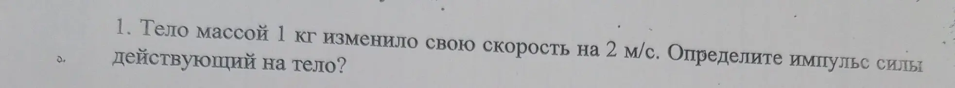 Ты просишь определить импульс силы, действующий на тело массой 1 кг, изменившее свою скорость на 2 м/с