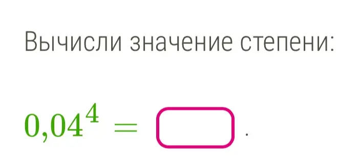 Вычисли значение степени 0,04 в четвертой степени