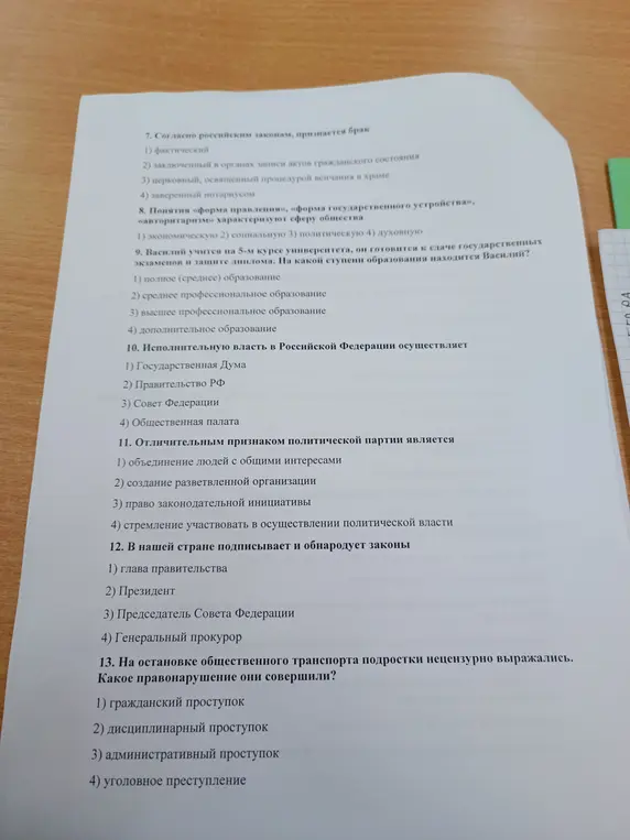 Ты просишь определить правильные ответы на вопросы по обществознанию: 7. Согласно российским законам, признается брак 1) фактический; 8. Понятия «форма правления», «форма государственного устройства», «авторитаризм» характеризуют сферу общества 1) экономическую; 9. Василий учится на 5-м курсе университета, он готовится к сдаче государственных экзаменов и защите диплома. На какой ступени образования находится Василий? 1) полное (среднее) образование; 10. Исполнительную власть в Российской Федерации осуществляет 1) Государственная Дума; 11. Отличительным признаком политической партии является 1) объединение людей с общими интересами; 12. В нашей стране подписывает и обнародует законы 1) глава правительства; 13. На остановке общественного транспорта подростки нецензурно выражались. Какое правонарушение они совершили? 1) гражданский проступок