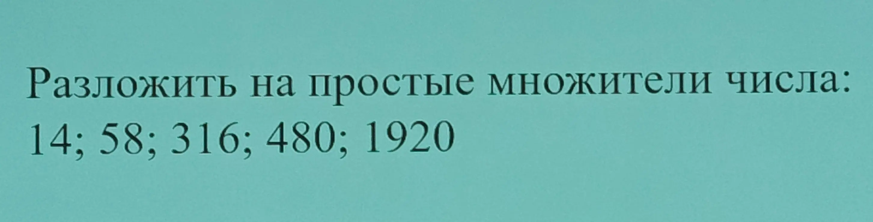 Ты просишь разложить на простые множители числа 14, 58, 316, 480, 1920