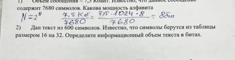 Определи мощность алфавита, если объем сообщения 7,5 Кбайт и оно содержит 7680 символов. Определи информационный объем текста из 600 символов, если символы берутся из таблицы размером 16 на 32.
