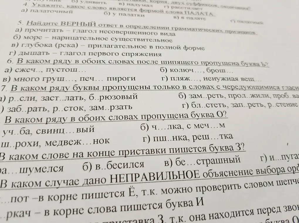 Помоги мне решить задания по русскому языку: 5. Найдите ВЕРНЫЙ ответ в определении грамматических признаков. 6. В каком ряду в обоих словах после шипящего пропущена буква Ь? 7. В каком ряду буквы пропущены только в словах с чередующимися гласными? 8. В каком ряду в обоих словах пропущена буква О? 9. В каком слове на конце приставки пишется буква З? 10. В каком случае дано НЕПРАВИЛЬНОЕ объяснение выбора орд?