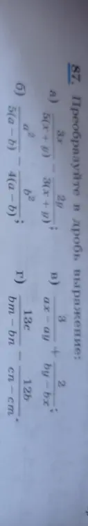 Можешь преобразовать в дробь алгебраические выражения: а) 3x/2y - 5(x + y)/3(x + y), б) (ax - ay)/3 + 2/(by - bx), в) (bm - bn)/(cn - cm) : 12b/13c, г) 5(a - b)/a² : 4(a - b)/b²?