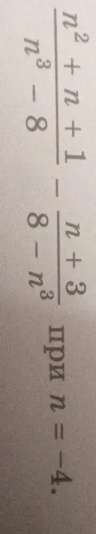 Вычисли значение выражения (n^2 + n + 1) / (n^3 - 8) - (n+3) / (8 - n^3) при n = -4