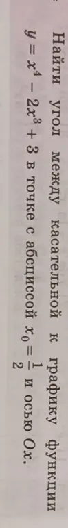 Помоги найти угол между касательной к графику функции y = x⁴ - 2x³ + 3 в точке с абсциссой x₀ = 1/2 и осью Ox