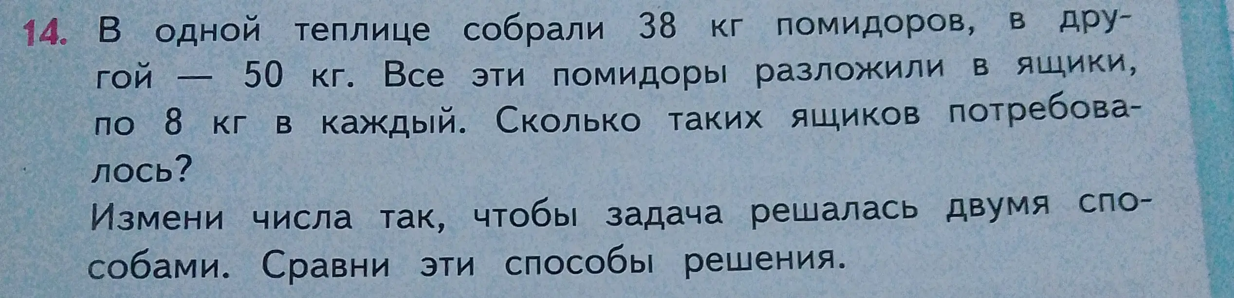 Объясни, как решить задачу: "В одной теплице собрали 38 кг помидоров, в другой — 50 кг. Все эти помидоры разложили в ящики, по 8 кг в каждый. Сколько таких ящиков потребовалось? Измени числа так, чтобы задача решалась двумя способами. Сравни эти способы решения"
