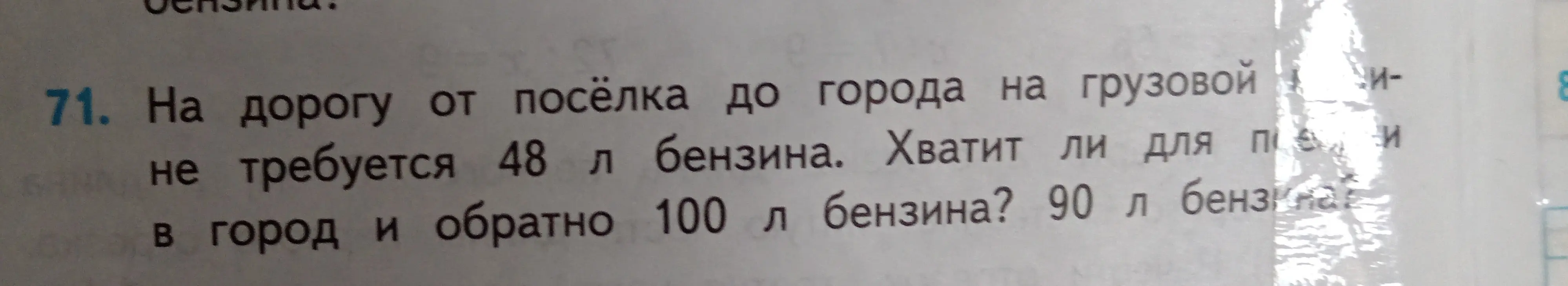 Хватит ли для поездки в город и обратно 100 л бензина, если на дорогу от поселка до города на грузовой машине требуется 48 л бензина?