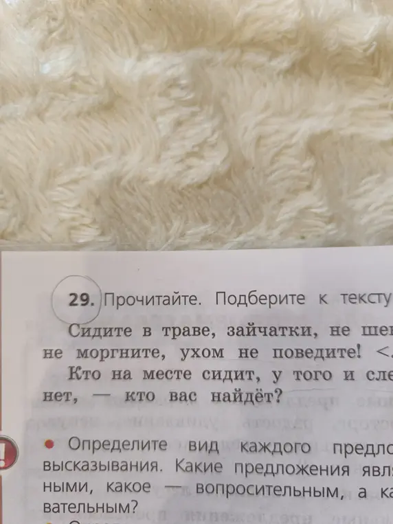 Определи вид каждого предложения в тексте: "Сидите в траве, зайчатки, не шевелитесь, не моргните, ухом не поведите! <...>. Кто на месте сидит, у того и след простыл <...>. Кто вас найдёт?"