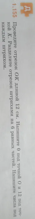 Проведи отрезок ОК длиной 12 см. Напиши 0 под точкой О и 12 под точкой К. Раздели отрезок штрихами на 6 равных частей. Напиши числа под каждым штрихом.