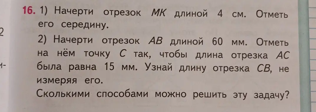Объясни, как начертить отрезок MK длиной 4 см и отметить его середину; как начертить отрезок AB длиной 60 мм, отметить на нём точку C так, чтобы длина отрезка AC была равна 15 мм, и узнать длину отрезка CB, не измеряя его; и сколькими способами можно решить эту задачу.