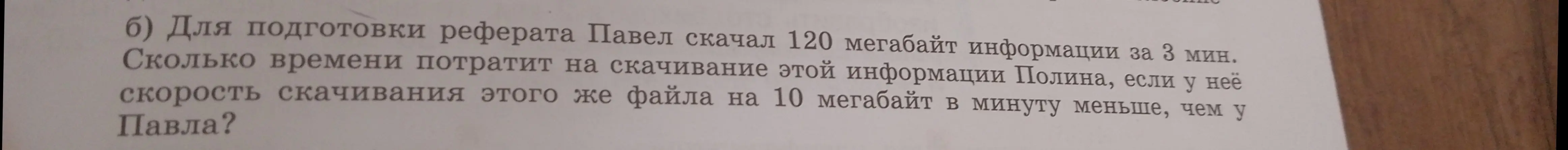 Определи, сколько времени потратит Полина на скачивание 120 мегабайт информации, если её скорость скачивания на 10 мегабайт в минуту меньше, чем у Павла, который скачал этот объём за 3 минуты.