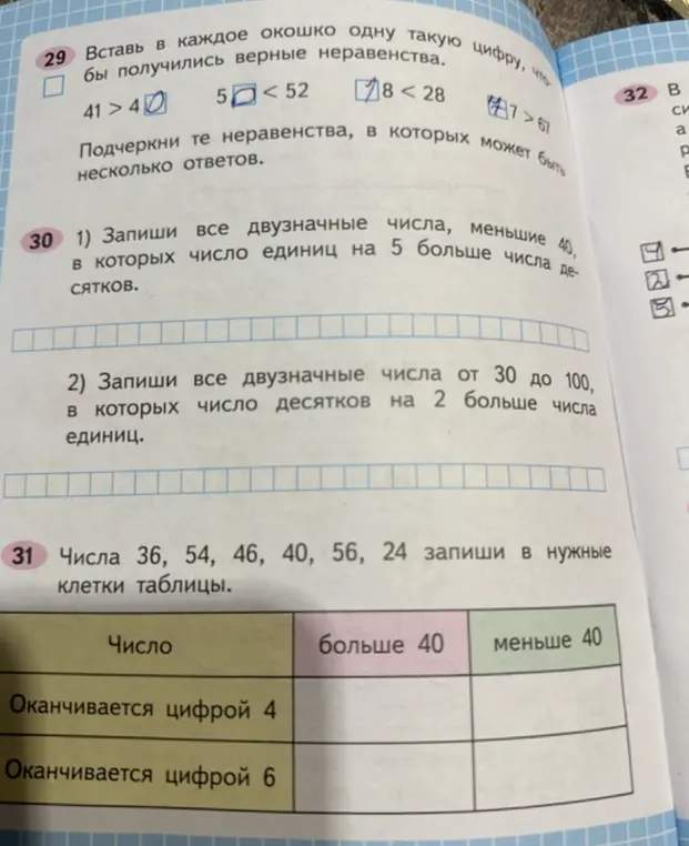 Помоги решить задания: 29) Вставь в каждое окошко одну такую цифру, чтобы получились верные неравенства. 41 > 4[ ]; 30) Запиши все двузначные числа, меньшие 40, в которых число единиц на 5 больше числа десятков; 31) Числа 36, 54, 46, 40, 56, 24 запиши в нужные клетки таблицы.