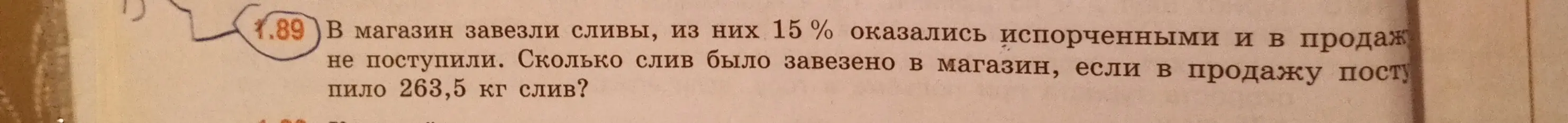 Найди, сколько килограммов слив было завезено в магазин, если известно, что 15% оказались испорченными и в продажу поступило 263,5 кг слив