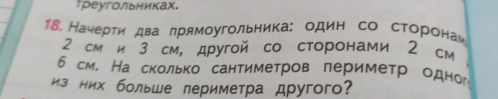 Помоги мне решить задачу: начерти два прямоугольника со сторонами 2 см и 3 см, другой со сторонами 2 см и 6 см. На сколько сантиметров периметр одного из них больше периметра другого?