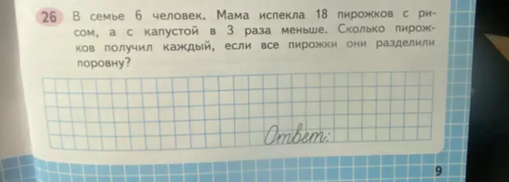 Ты просишь решить задачу: 'В семье 6 человек. Мама испекла 18 пирожков с рисом, а с капустой в 3 раза меньше. Сколько пирожков получил каждый, если все пирожки они разделили поровну?'