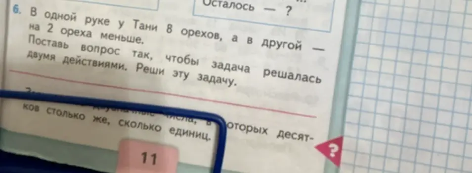 Помоги решить задачу: В одной руке у Тани 8 орехов, а в другой на 2 ореха меньше. Поставь вопрос так, чтобы задача решалась двумя действиями.