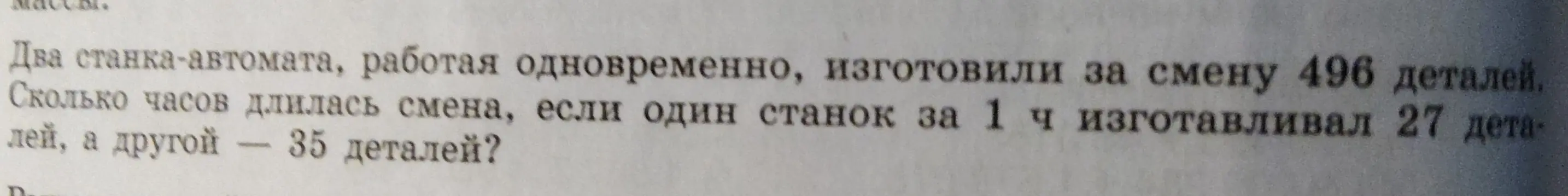 Помоги мне вычислить, сколько часов длилась смена, если два станка изготовили 496 деталей, при этом один станок изготавливал 27 деталей в час, а другой — 35 деталей.