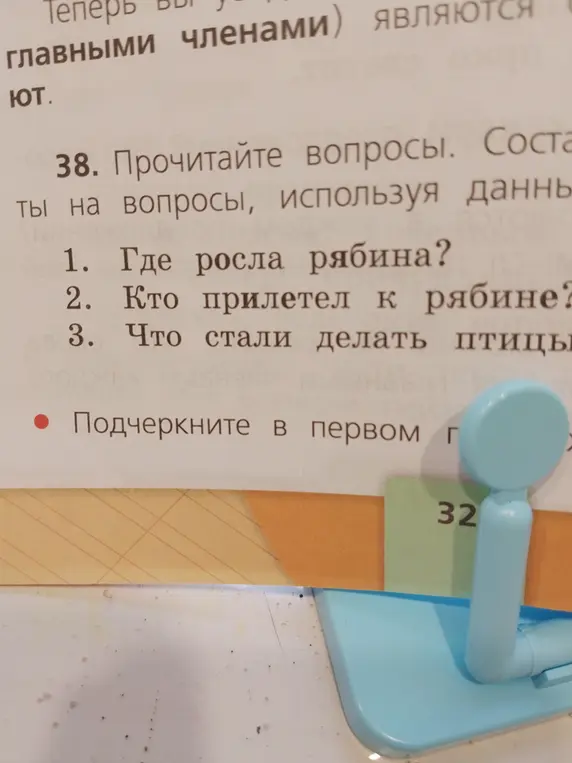 Можешь ли ты ответить на вопросы: "Где росла рябина? Кто прилетел к рябине? Что стали делать птицы?" и подчеркнуть в первом главные члены предложения.