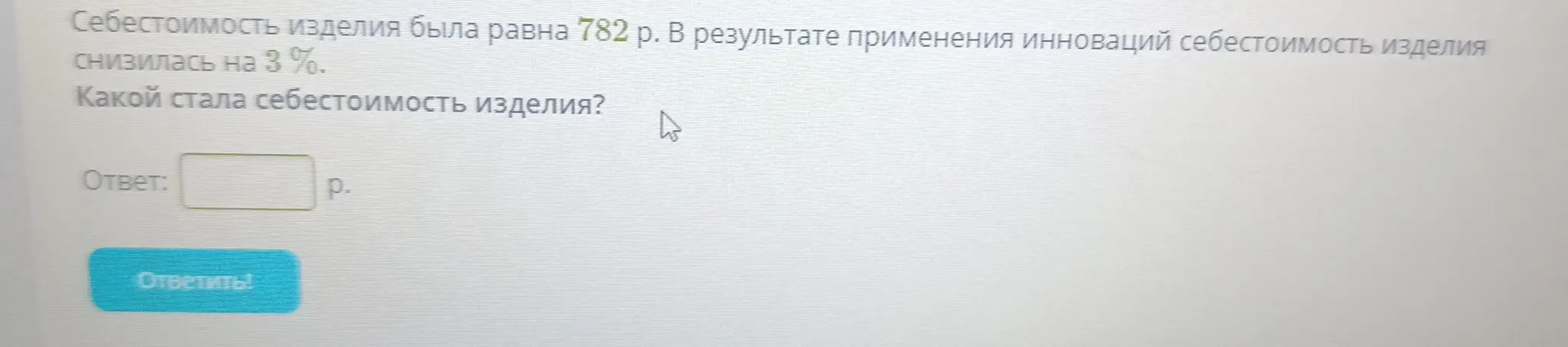 Вычисли новую себестоимость изделия, если она снизилась на 3% от первоначальной стоимости 782 р