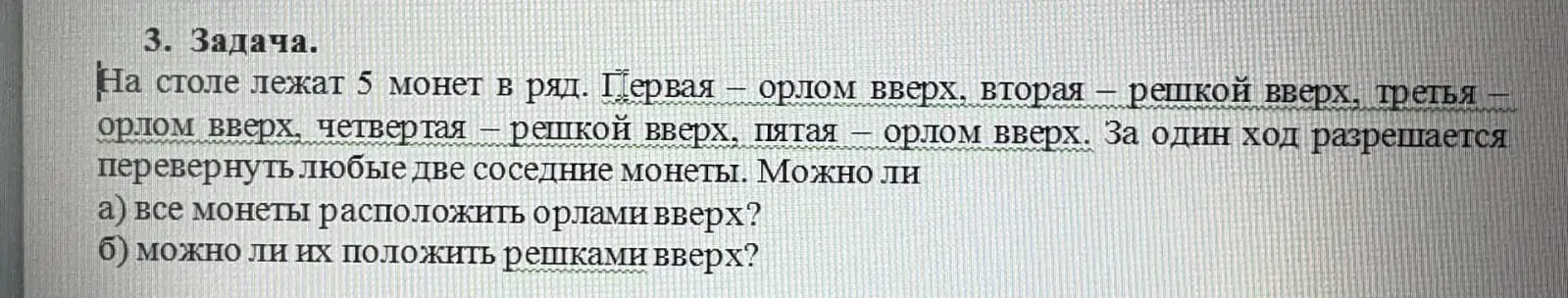 Ты просишь меня ответить, можно ли все монеты расположить орлами вверх, если на столе лежат 5 монет в ряд: первая – орлом вверх, вторая – решкой вверх, третья - орлом вверх, четвертая – решкой вверх, пятая – орлом вверх и за один ход разрешается перевернуть любые две соседние монеты.