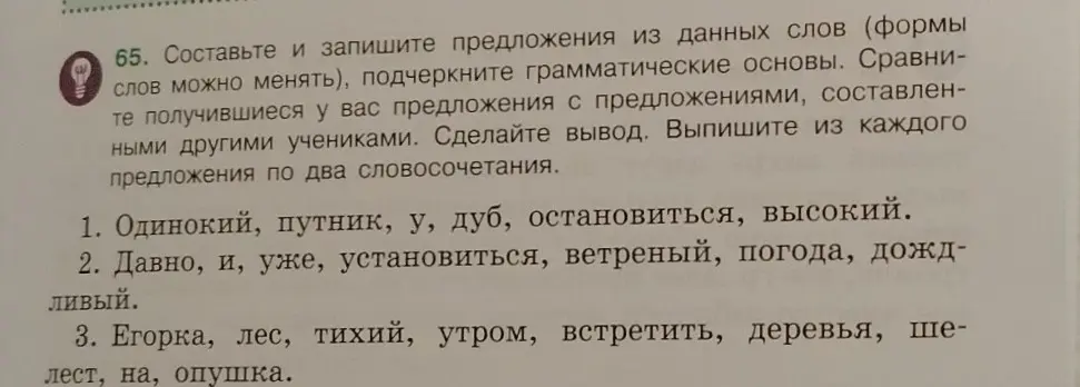 Составь и запиши предложения из данных слов (формы слов можно менять), подчеркни грамматические основы, выпиши из каждого предложения по два словосочетания. 1. Одинокий, путник, у, дуб, остановиться, высокий.