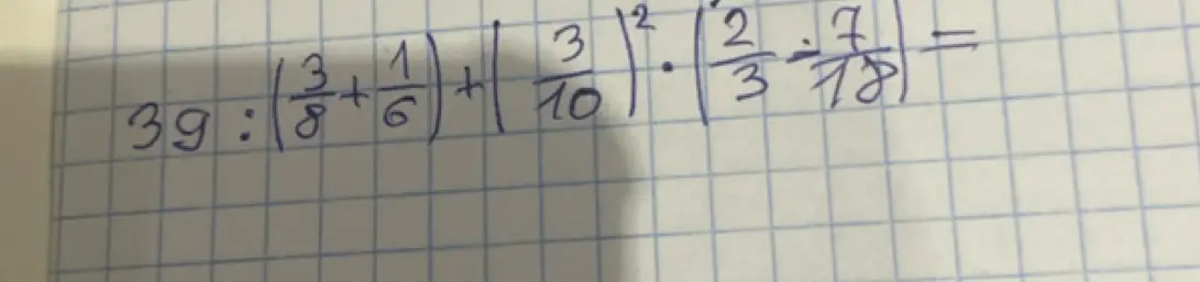 Помоги мне решить пример $39 : (\frac{3}{8} + \frac{1}{6}) + (\frac{3}{10})^2 \cdot (\frac{2}{3} : \frac{7}{8}) $