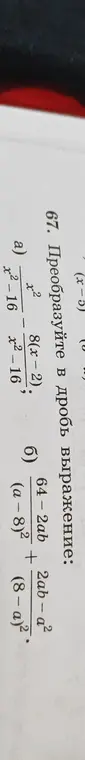 Мне нужно преобразовать в дробь выражения: а) (x^2)/(x^2-16) - (8(x-2))/(x^2-16); б) (64-2ab)/(a-8)^2 + (2ab-a^2)/(8-a)^2
