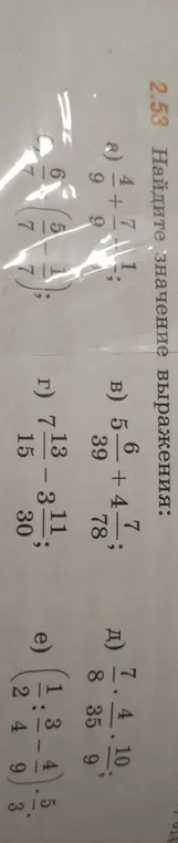 Ты просишь найти значение выражения:
1) 4/9 + 7/9
2) 5 6/39 + 4 7/78
3) 7 13/15 - 3 11/30
4) 7 4/8 * 10/35 * 4/9
5) 2 1/4 : 9/3 : 6 5/7 - 1 1/7
