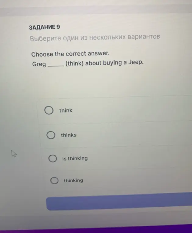 Выбери правильный ответ. Greg ___ (think) about buying a Jeep.