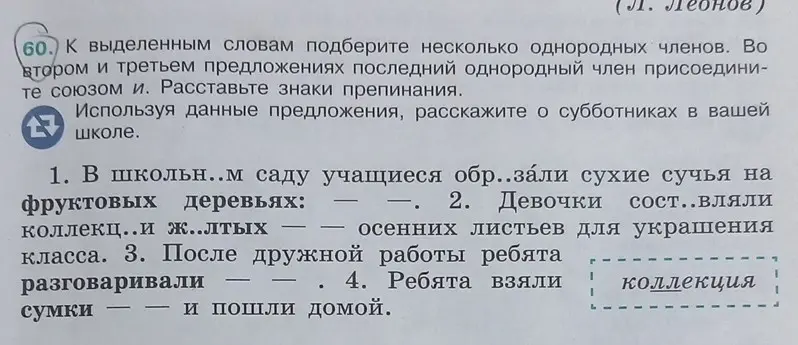 Ты просишь подобрать однородные члены к выделенным словам и расставить знаки препинания в предложениях.