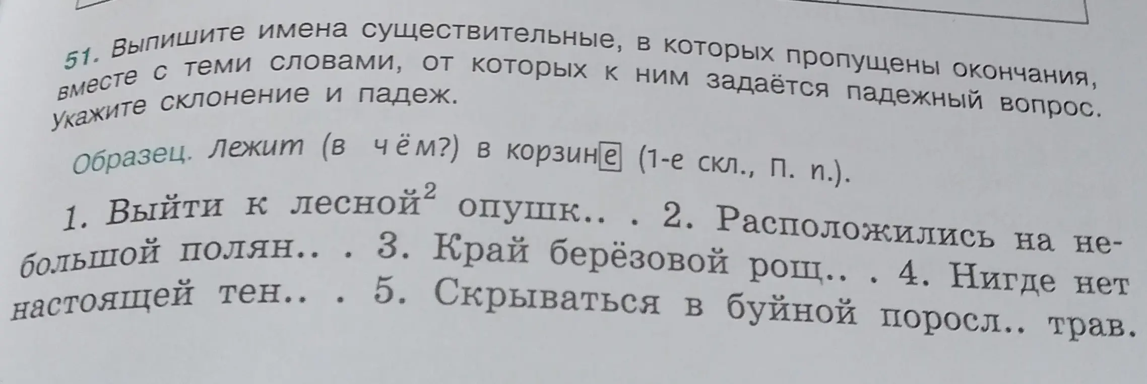 Выпиши имена существительные в предложении "Выйти к лесной опушк..", в которых пропущены окончания, вместе с теми словами, от которых к ним задаётся падежный вопрос. Укажи склонение и падеж.