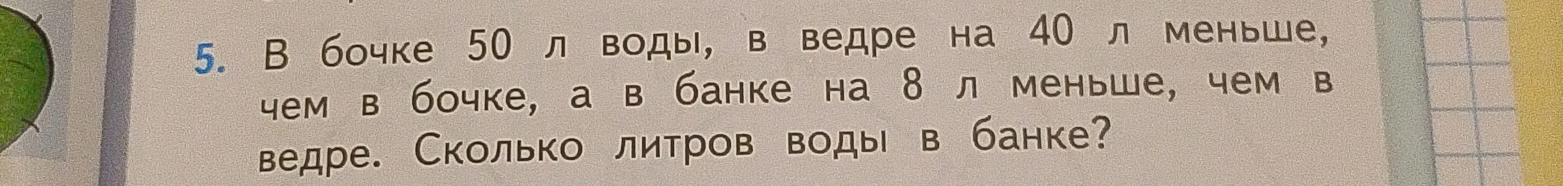Ты можешь решить задачу: "В бочке 50 л воды, в ведре на 40 л меньше, чем в бочке, а в банке на 8 л меньше, чем в ведре. Сколько литров воды в банке?"