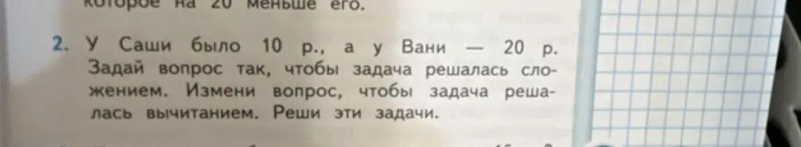 Ты просишь помочь решить задачу: У Саши было 10 р., а у Вани 20 р. Задай вопрос так, чтобы задача решалась сложением.
