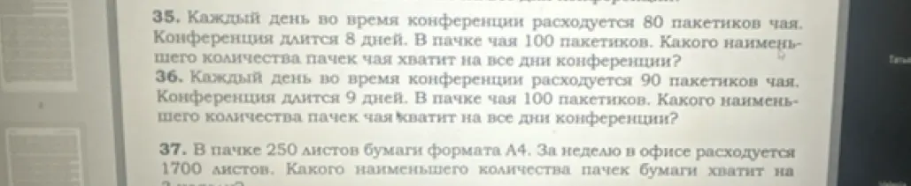 Ты просишь меня решить задачи 35, 36 и 37: 35. Какого наименьшего количества пачек чая хватит на все дни конференции? 36. Какого наименьшего количества пачек чая хватит на все дни конференции? 37. Какого наименьшего количества пачек бумаги хватит на неделю?