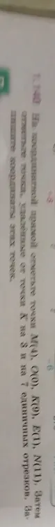 Отметь точки M(4), O(0), K(9), E(1), N(11) на координатной прямой и отметь точки, удалённые от точки K на 3 и на 7 единичных отрезков
